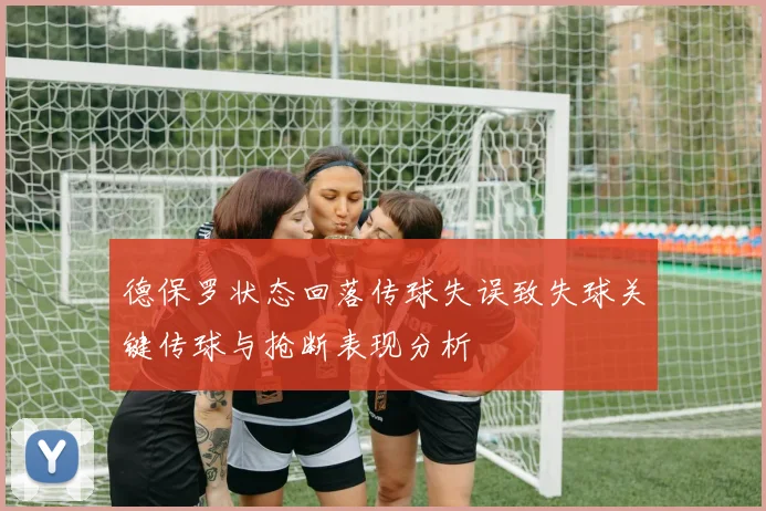 德保罗状态回落传球失误致失球关键传球与抢断表现分析