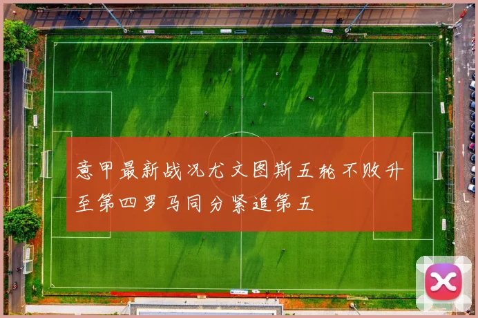 意甲最新战况尤文图斯五轮不败升至第四罗马同分紧追第五