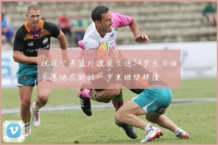 祝辽宁男篮外援莫兰德34岁生日快乐愿他在新的一岁里继续辉煌