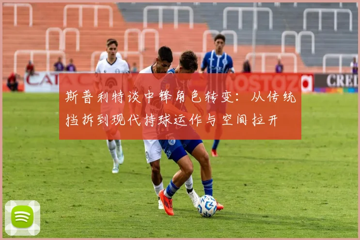斯普利特谈中锋角色转变：从传统挡拆到现代持球运作与空间拉开