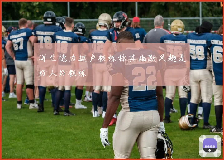 海兰德力挺卢教练称其幽默风趣是好人好教练