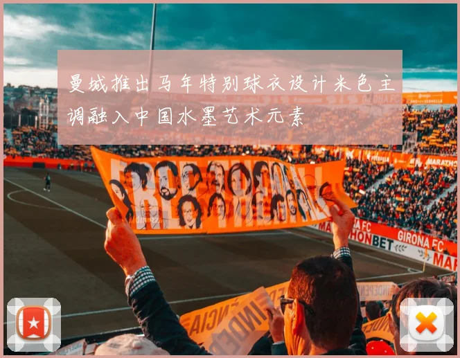 曼城推出马年特别球衣设计米色主调融入中国水墨艺术元素