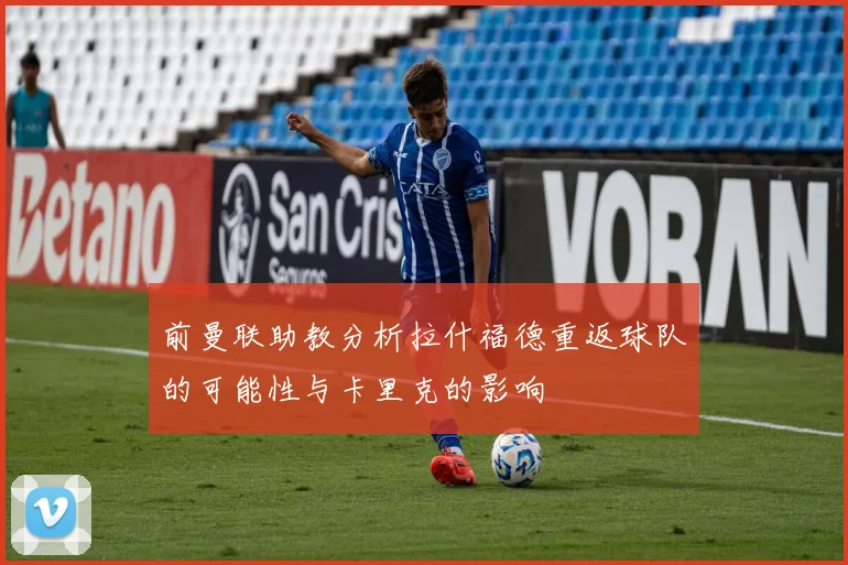 前曼联助教分析拉什福德重返球队的可能性与卡里克的影响