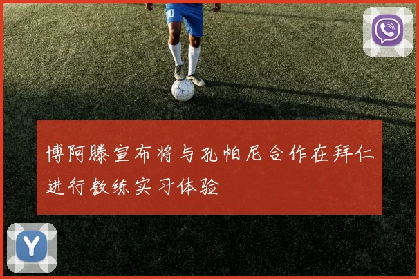 博阿滕宣布将与孔帕尼合作在拜仁进行教练实习体验
