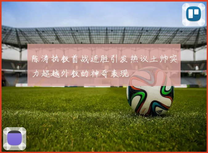 陈涛执教首战连胜引发热议土帅实力超越外教的神奇表现