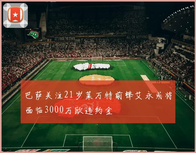 巴萨关注21岁莱万特前锋艾永或将面临3000万欧违约金