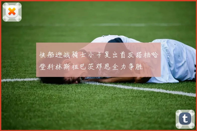快船迎战骑士小卡复出首发搭档哈登科林斯祖巴茨邓恩全力争胜
