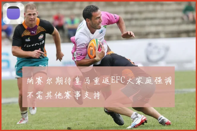 纳赛尔期待皇马重返EFC大家庭强调不需其他赛事支持