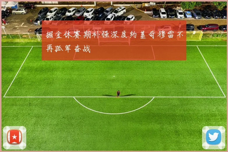 掘金休赛期补强深度约基奇穆雷不再孤军奋战