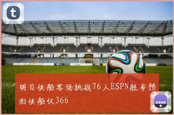 明日快船客场挑战76人ESPN胜率预测快船仅366