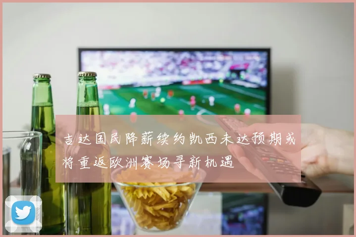 吉达国民降薪续约凯西未达预期或将重返欧洲赛场寻新机遇