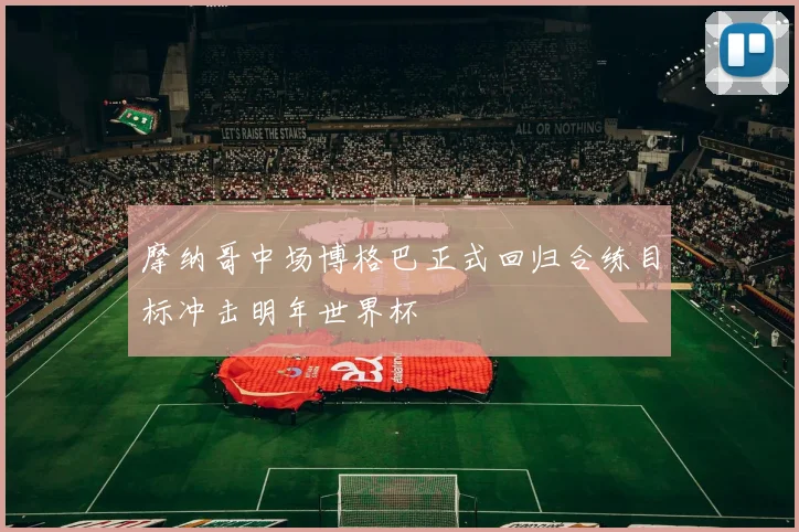 摩纳哥中场博格巴正式回归合练目标冲击明年世界杯