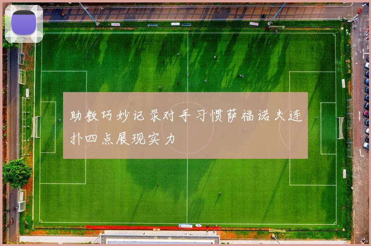 助教巧妙记录对手习惯萨福诺夫连扑四点展现实力