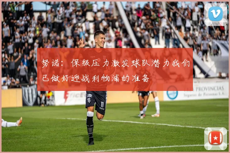 努诺：保级压力激发球队潜力我们已做好迎战利物浦的准备